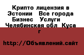 Крипто лицензия в Эстонии - Все города Бизнес » Услуги   . Челябинская обл.,Куса г.